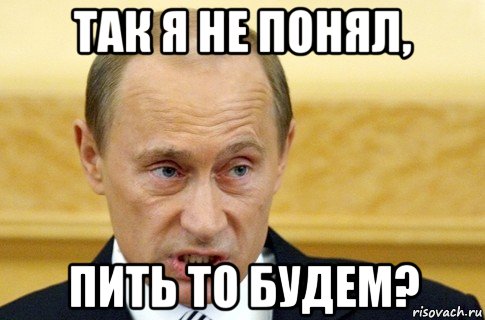 так я не понял, пить то будем?, Мем путин