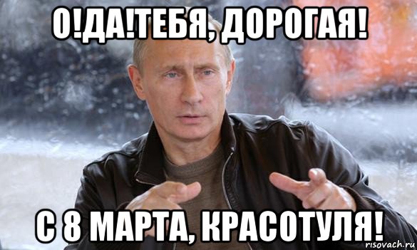 о!да!тебя, дорогая! с 8 марта, красотуля!, Мем Путин