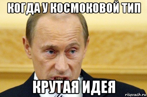 когда у космоковой тип крутая идея, Мем путин