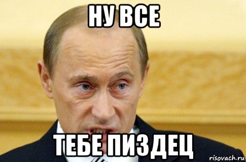 ну все тебе пиздец, Мем путин