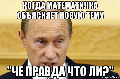 когда математичка объясняет новую тему "че правда что ли?", Мем путин