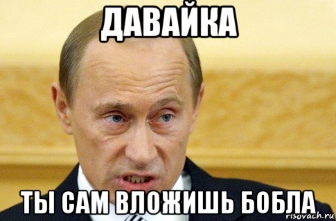 давайка ты сам вложишь бобла, Мем путин