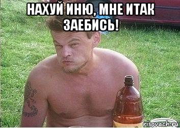 нахуй иню, мне итак заебись! 