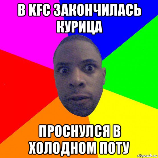 в kfc закончилась курица проснулся в холодном поту