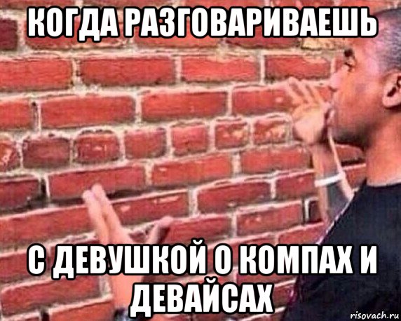 когда разговариваешь с девушкой о компах и девайсах, Мем разговор со стеной