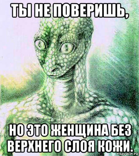 ты не поверишь, но это женщина без верхнего слоя кожи.