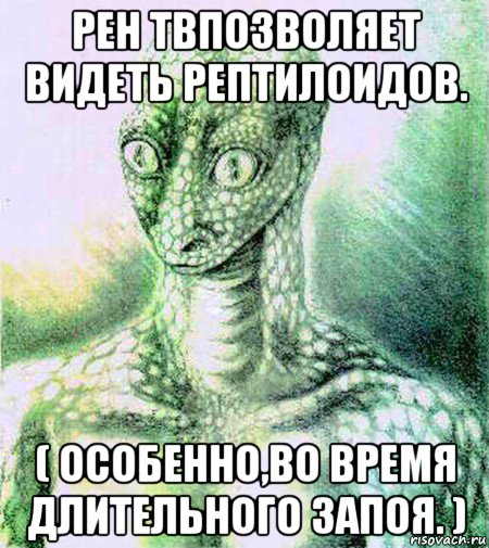 рен твпозволяет видеть рептилоидов. ( особенно,во время длительного запоя. )