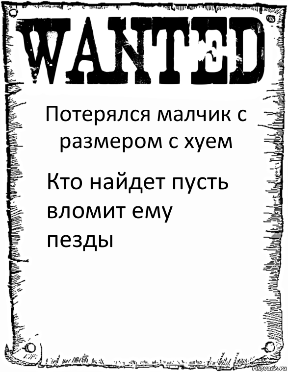 Потерялся малчик с размером с хуем Кто найдет пусть вломит ему пезды