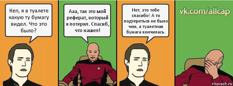 Кеп, я в туалете какую ту бумагу видел. Что это было? Ааа, так это мой реферат, который я потерял. Спасиб, что нашел! Нет, это тебе спасибо! А то подтереться не было чем, а туалетная бумага кончилась., Комикс с Кепом