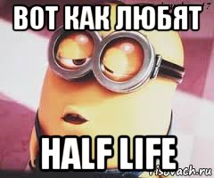 вот как любят half life