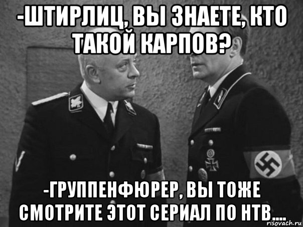 -штирлиц, вы знаете, кто такой карпов? -группенфюрер, вы тоже смотрите этот сериал по нтв...., Мем Штирлиц и Мюллер