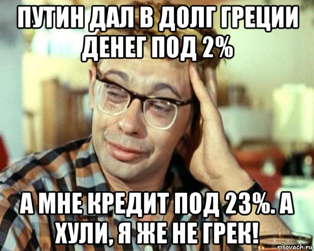 путин дал в долг греции денег под 2% а мне кредит под 23%. а хули, я же не грек!, Мем Шурик (птичку жалко)