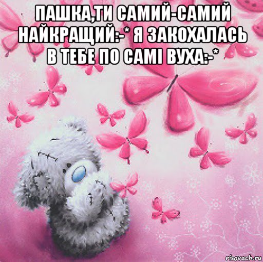 пашка,ти самий-самий найкращий:-* я закохалась в тебе по самі вуха:-* 