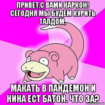 привет,с вами каркон! сегодня мы будем курить талдом, макать в пандемон и нина ест батон. что за?, Мем слоупок