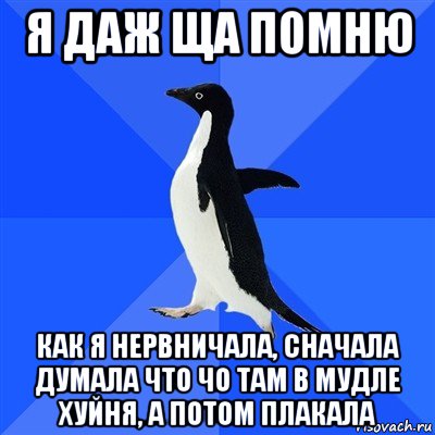 я даж ща помню как я нервничала, сначала думала что чо там в мудле хуйня, а потом плакала