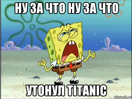 ну за что ну за что утонул titanic, Мем Спанч Боб плачет