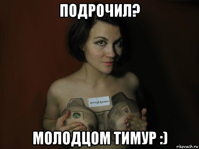 подрочил? молодцом тимур :)
