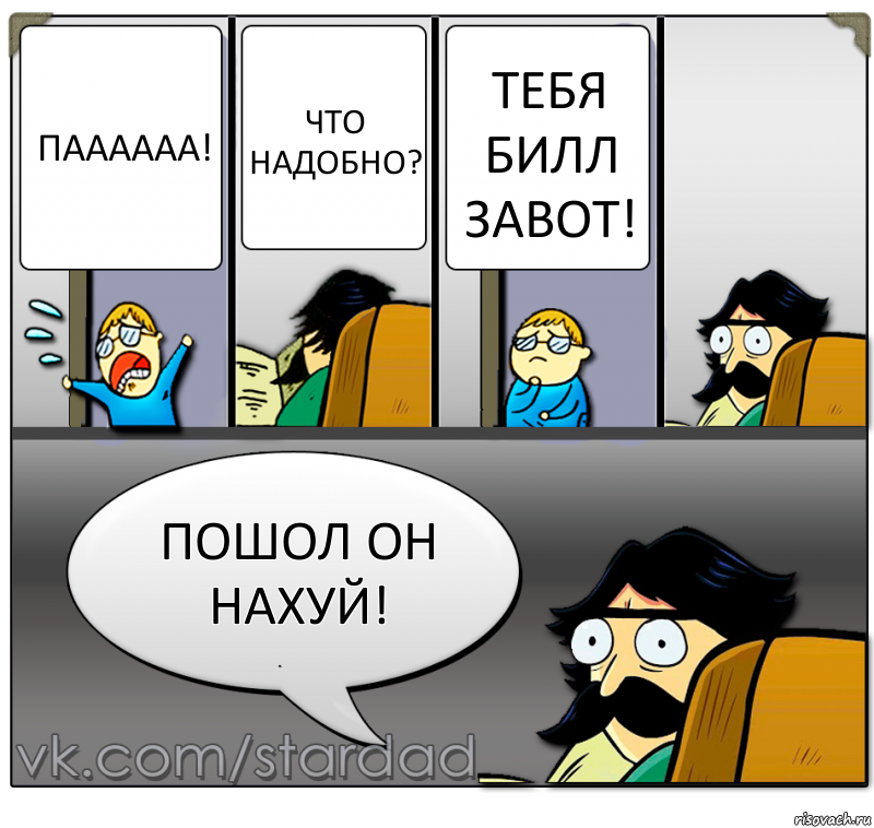 ПАААААА! чТО НАДОБНО? Тебя Билл завот! Пошол он нахуй!, Комикс  StareDad  Папа и сын