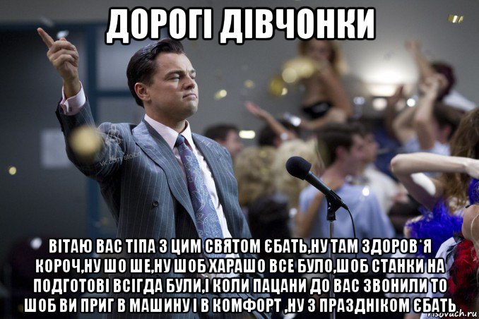 дорогі дівчонки вітаю вас тіпа з цим святом єбать,ну там здоров*я короч,ну шо ше,ну шоб харашо все було,шоб станки на подготові всігда були,і коли пацани до вас звонили то шоб ви приг в машину і в комфорт ,ну з праздніком єбать, Мем  Волк с Уолтстрит