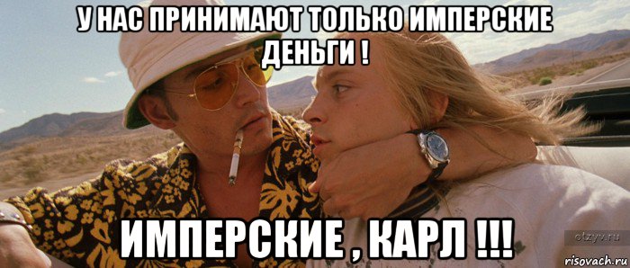 у нас принимают только имперские деньги ! имперские , карл !!!