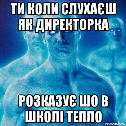 ти коли слухаєш як директорка розказує шо в школі тепло