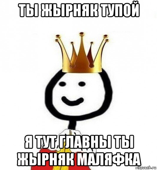 ты жырняк тупой я тут главны ты жырняк маляфка, Мем Теребонька Царь