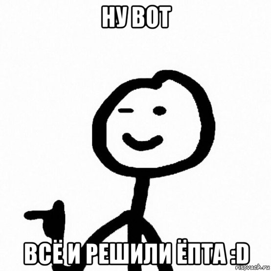 ну вот всё и решили ёпта :d