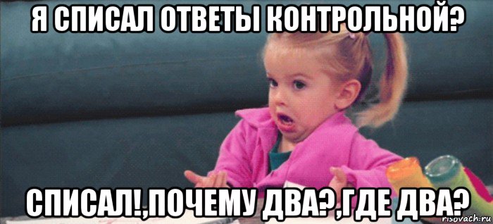 я списал ответы контрольной? списал!,почему два?,где два?, Мем  Ты говоришь (девочка возмущается)