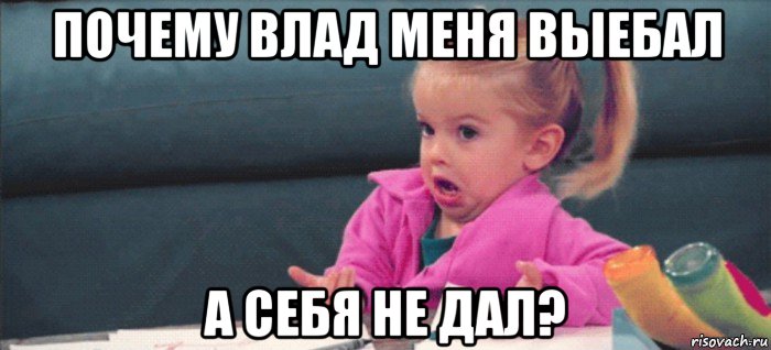 почему влад меня выебал а себя не дал?, Мем  Ты говоришь (девочка возмущается)