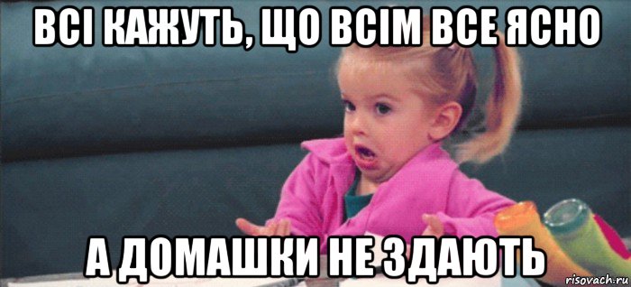 всі кажуть, що всім все ясно а домашки не здають, Мем  Ты говоришь (девочка возмущается)