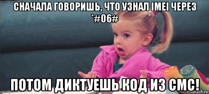 сначала говоришь, что узнал imei через *#06# потом диктуешь код из смс!, Мем  Ты говоришь (девочка возмущается)