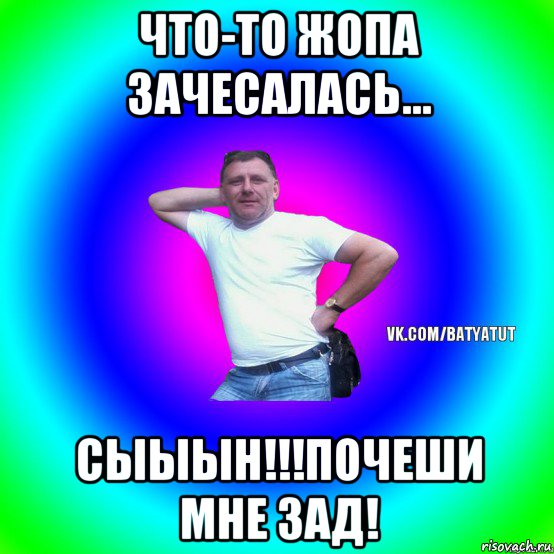 что-то жопа зачесалась... сыыын!!!почеши мне зад!, Мем  Типичный Батя вк