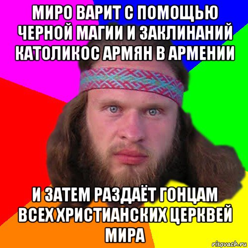 миро варит с помощью черной магии и заклинаний католикос армян в армении и затем раздаёт гонцам всех христианских церквей мира, Мем Типичный долбослав