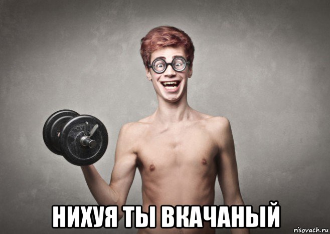  нихуя ты вкачаный