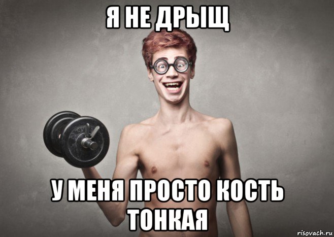 я не дрыщ у меня просто кость тонкая