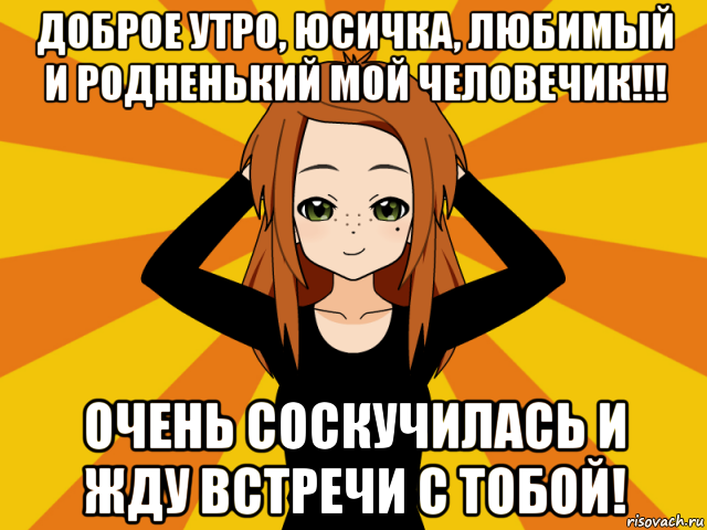 доброе утро, юсичка, любимый и родненький мой человечик!!! очень соскучилась и жду встречи с тобой!, Мем Типичный игрок кисекае