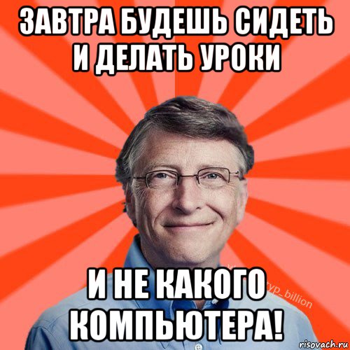 завтра будешь сидеть и делать уроки и не какого компьютера!, Мем Типичный Миллиардер (Билл Гейст)