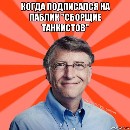 когда подписался на паблик "сборщие танкистов" , Мем Типичный Миллиардер (Билл Гейст)