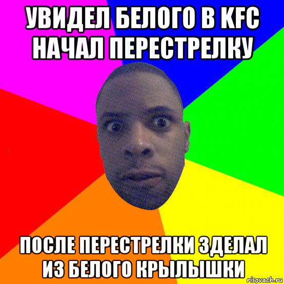 увидел белого в kfc начал перестрелку после перестрелки зделал из белого крылышки, Мем  Типичный Негр