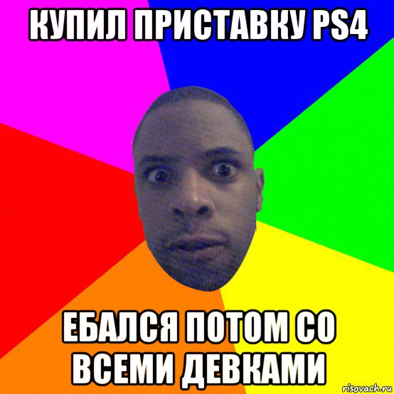 купил приставку ps4 ебался потом со всеми девками, Мем  Типичный Негр