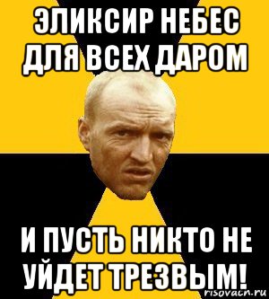 эликсир небес для всех даром и пусть никто не уйдет трезвым!