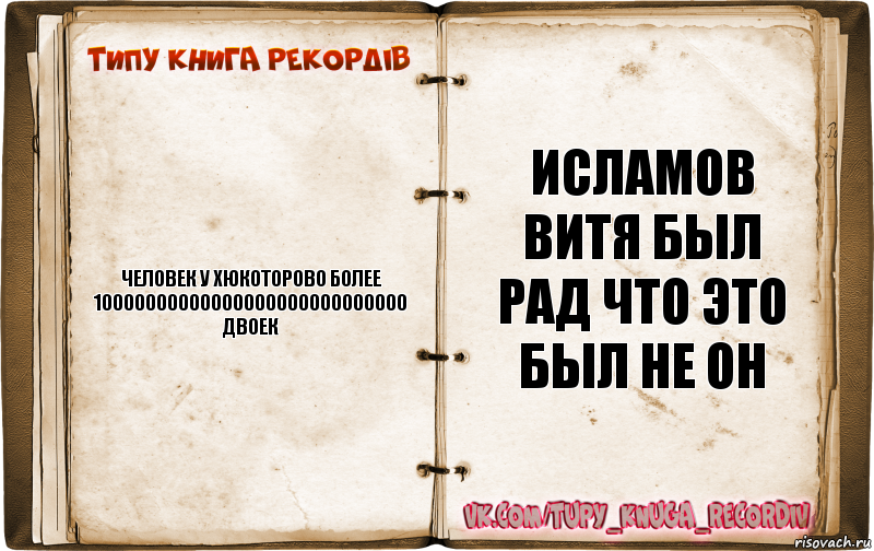 человек у хюкоторово более 10000000000000000000000000000 двоек Исламов Витя был рад что это был не он