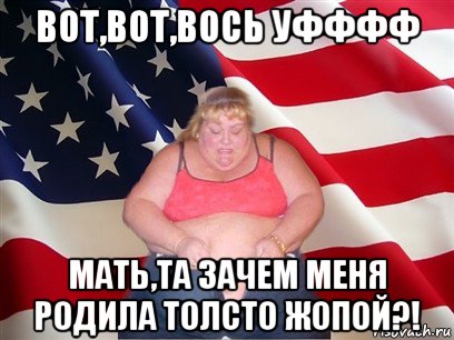 вот,вот,вось уфффф мать,та зачем меня родила толсто жопой?!, Мем Толстая американка