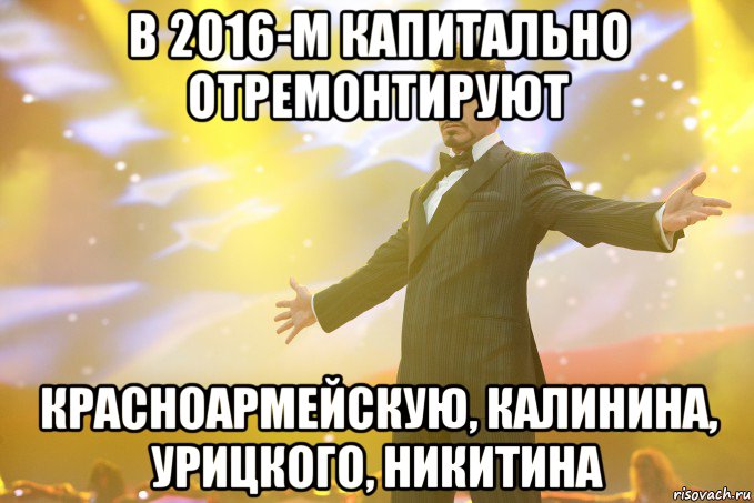 в 2016-м капитально отремонтируют красноармейскую, калинина, урицкого, никитина, Мем Тони Старк (Роберт Дауни младший)