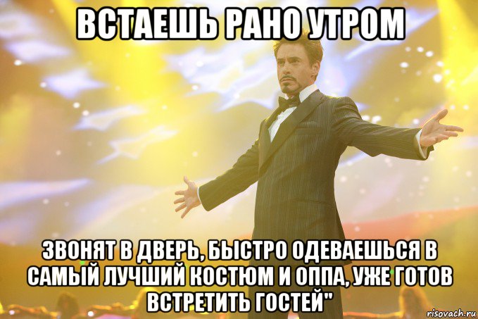 встаешь рано утром звонят в дверь, быстро одеваешься в самый лучший костюм и оппа, уже готов встретить гостей", Мем Тони Старк (Роберт Дауни младший)