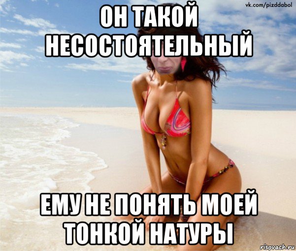 он такой несостоятельный ему не понять моей тонкой натуры