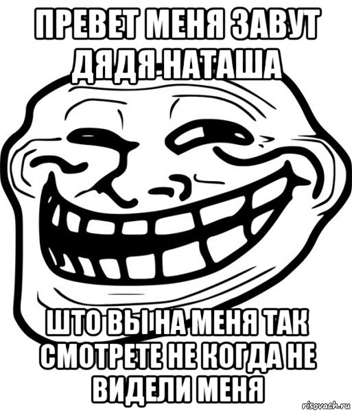 превет меня завут дядя наташа што вы на меня так смотрете не когда не видели меня, Мем Троллфейс