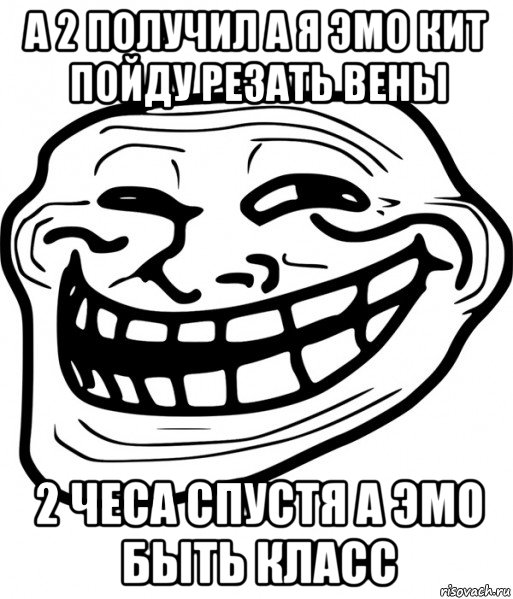 а 2 получил а я эмо кит пойду резать вены 2 чеса спустя а эмо быть класс, Мем Троллфейс