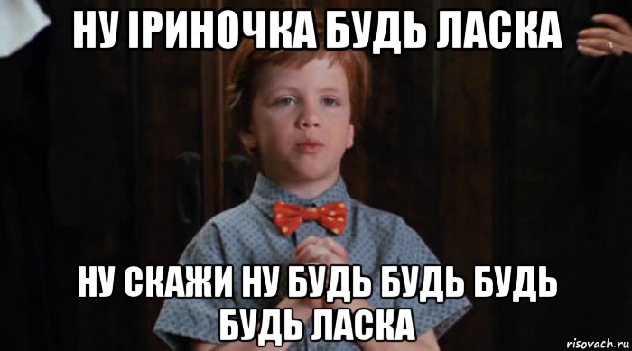 ну іриночка будь ласка ну скажи ну будь будь будь будь ласка, Мем  Трудный Ребенок