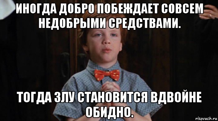 иногда добро побеждает совсем недобрыми средствами. тогда злу становится вдвойне обидно., Мем  Трудный Ребенок